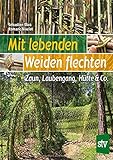 Mit lebenden Weiden flechten: Zaun, Laubengang, Hütte & Co.