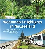 Neuseeland Wohnmobil-Highlights: Die 50 schönsten Ziele zwischen Cape Reinga und Invercargill. Ein Reisebildband für Wohnmobiltouren mit Stellplatzinfos aktuellen Straßenzuständen