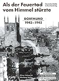 Als der Feuertod vom Himmel stürzte - Dortmund 1943 - 1945. Deutsche Städte im Bombenkrieg. (Bombardierungsband)